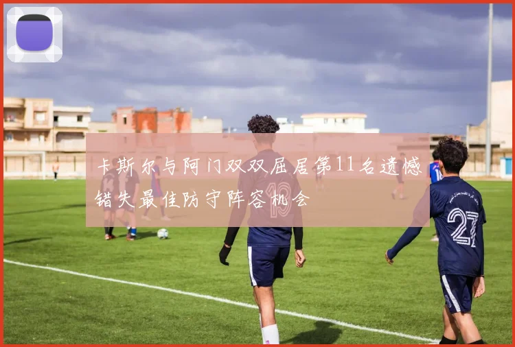 卡斯尔与阿门双双屈居第11名遗憾错失最佳防守阵容机会