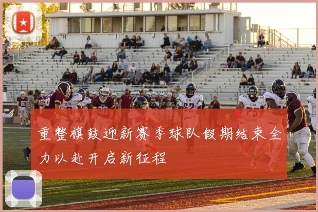 重整旗鼓迎新赛季球队假期结束全力以赴开启新征程