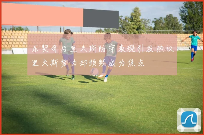 东契奇与里夫斯防守表现引发热议里夫斯努力却频频成为焦点