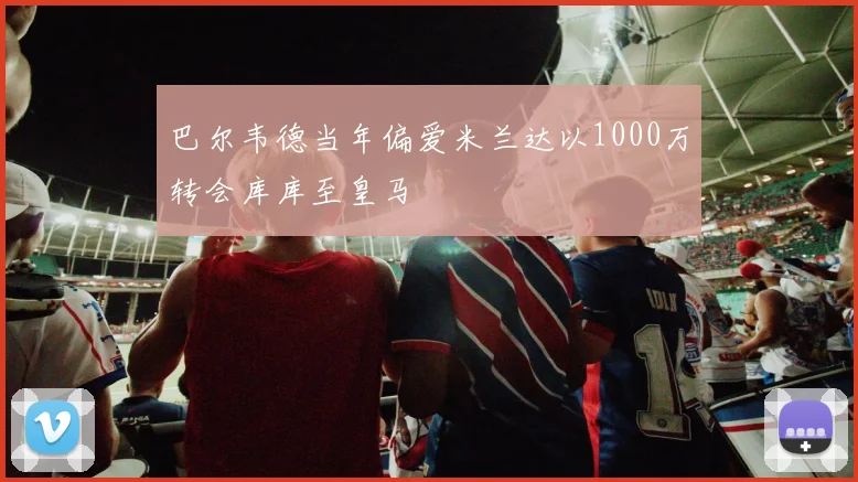 巴尔韦德当年偏爱米兰达以1000万转会库库至皇马