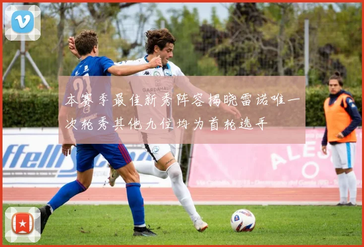 本赛季最佳新秀阵容揭晓雷诺唯一次轮秀其他九位均为首轮选手